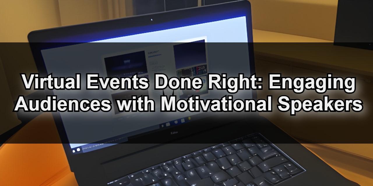 Virtual Events Done Right: Engaging Audiences with Motivational Speakers